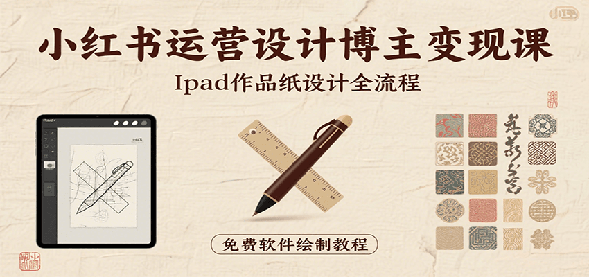 小红书运营设计博主变现课：iPad 上手作品纸设计，含全流程及细节技巧，避坑少绕路| 副业网