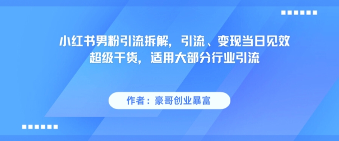 小红书男粉引流拆解，引流、变现当日见效超级干货，适用大部分行业引流| 网创圈