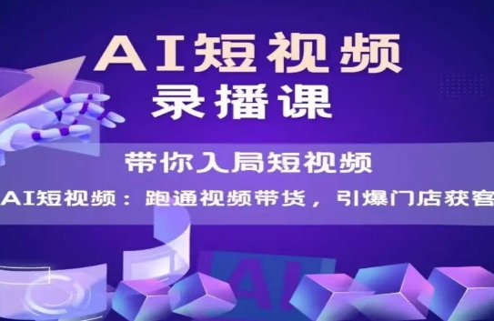 AI短视频爆款，带你入局短视频，跑通视频带货，引爆门店获客| 副业网