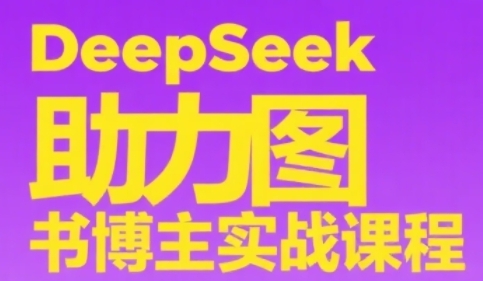 DeepSeek助力图书博主实战课，从0到1搭建账号、爆款选品逻辑、多维度内容制作技巧| 副业网