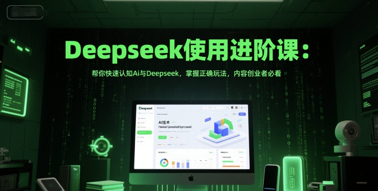 Deepseek使用进阶课：帮你快速认知Ai与Deepseek，掌握正确玩法，内容创业者必看| 副业网