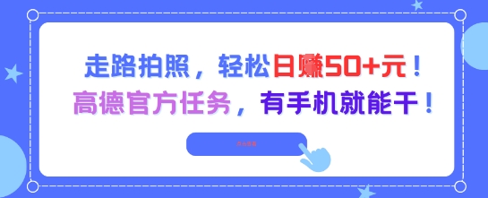 走路拍照，轻松日入50+!高德官方任务，有手机就能干| 副业网