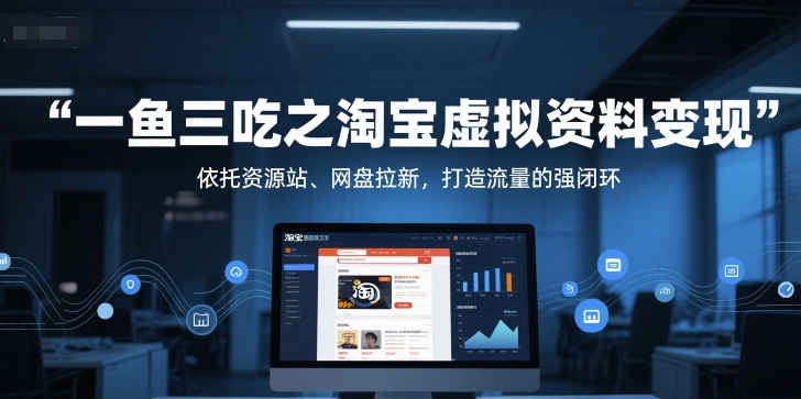 一鱼三吃之淘宝虚拟资料变现，依托资源站、网盘拉新，打造流量的强闭环| 副业网