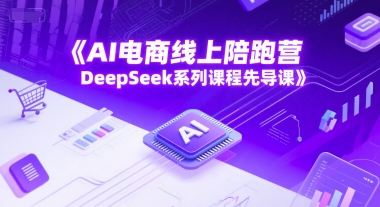 AI电商线上陪跑营，DeepSeek系列课程先导课| 副业网