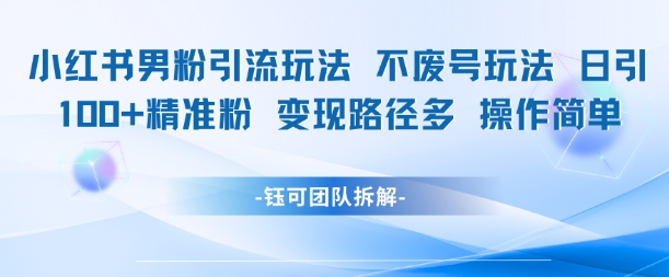 小红书男粉引流玩法不废号玩法日引100男粉变现路径多操作简单| 网创圈