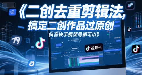 短视频二创去重剪辑法，搞定二创作品过原创，抖音快手视频号都可以| 网创圈