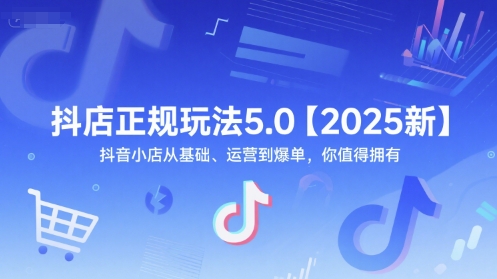 抖店正规玩法5.0【2025新】抖音小店从基础、运营到爆单，你值得拥有| 副业网