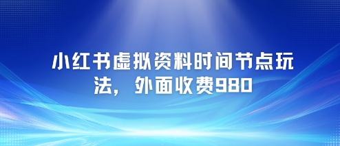 小红书虚拟资料时间节点玩法，外面收费980【附带项目教程】| 网创圈