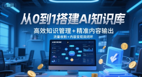 从0到1搭建AI知识库，高效知识管理+精准内容输出，流量收割+内容变现双闭环| 副业网