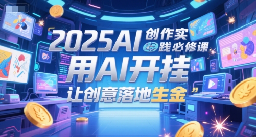 2025AI创作实践必修课，用AI开挂，让创意落地生金| 副业网