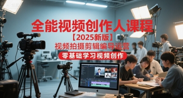 全能视频创作人课程【2025新版】视频拍摄剪辑编导运营，零基础学习视频创作| 副业网
