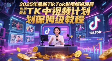2025年最新TikTok影视解说项目，新手也能挣美金，TK中视频计划保姆级教程| 副业网