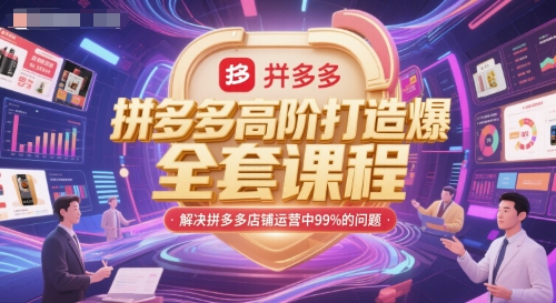 拼多多高阶打造爆款全套课程，解决拼多多店铺运营中99%的问题| 副业网