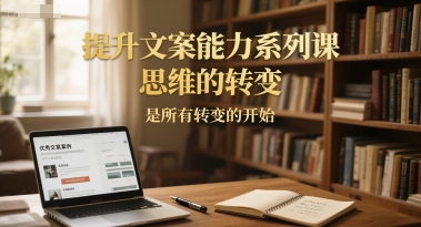 提升文案能力系列课，思维的转变，是所有转变的开始| 副业网