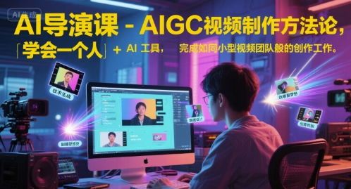 AI导演课-AIGC视频制作方法论，学会一个人+AI工具，完成如同小型视频团队般的创作工作，实现导演梦| 副业网