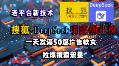 搜狐+DeepSeek引流创业粉，老平台新技术，一天发满50篇广告软文，拉爆搜索流量| 副业网
