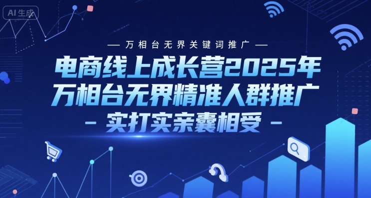电商线上成长营2025年，万相台无界关键词推广-万相台无界精准人群推广-实打实亲囊相受| 副业网