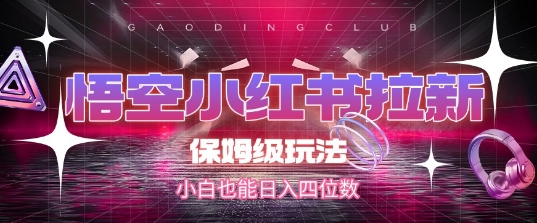悟空小红书拉新，保姆级玩法，小白也能日入四位数| 网创圈