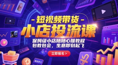 短视频带货-小店投流课，保姆级小店随心推教程，包教包会，生意即刻起飞| 副业网