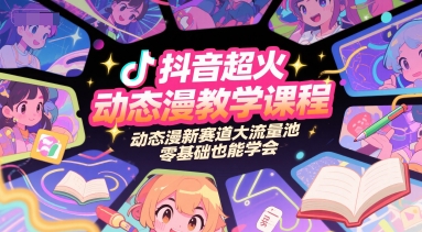 抖音超火动态漫教学课程，动态漫新赛道大流量池，零基础也能学会| 网创圈
