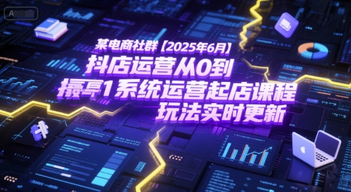 某电商社群【2025年6月】抖店运营从0到1系统运营起店课程，抖店最新玩法实时更新| 副业网