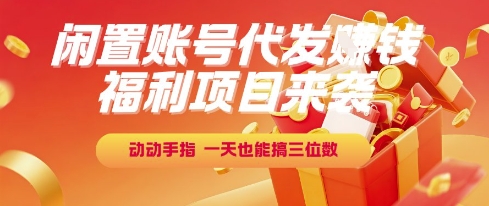 福利项目来袭，闲置账号代发挣钱，动动手指，一天也能搞三位数【揭秘】| 副业网