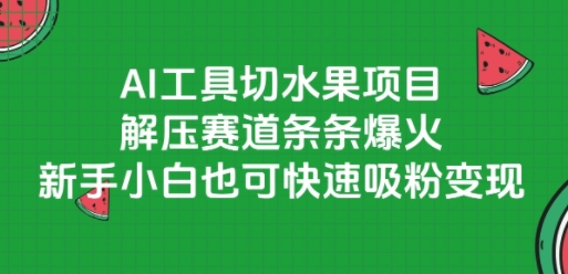 AI工具切水果项目，解压赛道条条爆火，新手小白也可快速吸粉变现| 副业网