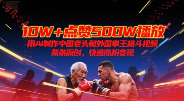 10W+点赞500W播放，用AI制作中国老头和外国拳王格斗视频，条条原创，快速涨粉变现| 副业网