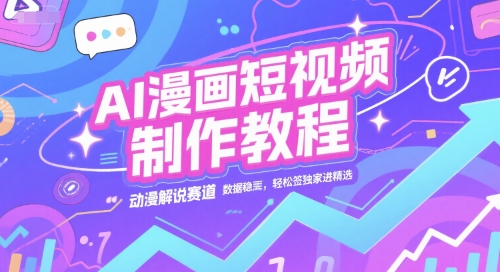 AI漫画短视频制作教程，动漫解说赛道，数据稳定且流量高，轻松签独家进精选| 副业网