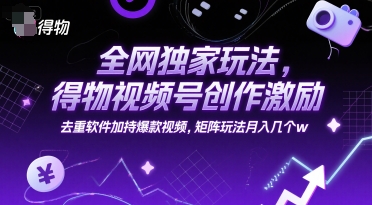 全网独家玩法，得物视频号创作激励 去重软件加持爆款视频，矩阵玩法月入几个w【揭秘】| 副业网