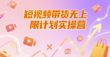 短视频带货无上限计划实操营，新人短视频带货工具流养号破播文案运营篇课程| 副业网