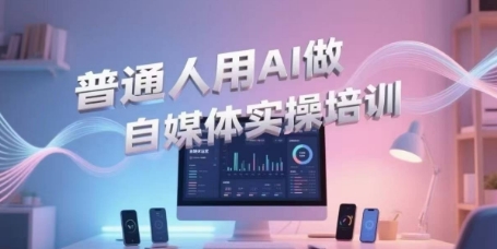 普通人用AI做自媒体实操培训，普通人一个人用ai做自媒体，视频制作、短视频引流、直播带货，轻松入门| 副业网