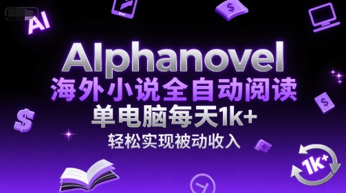 AIphanovel海外小说全自动阅读，单电脑每天1k+，轻松实现被动收入【揭秘】| 副业网