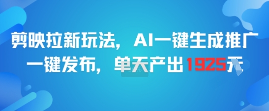 剪映拉新玩法，AI一键生成推广，一键发布，单天最高产出1925| 副业网