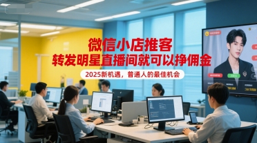微信小店推客，转发明星直播间就可以挣佣金，2025新机遇，普通人的最佳机会| 网创圈