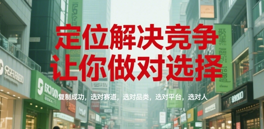 定位解决竞争，让你做对选择，复制成功，选对赛道，选对品类，选对平台，选对人| 副业网