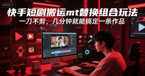 快手短剧搬运mt替换组合玩法，一刀不剪，几分钟就能搞定一条作品| 网创圈