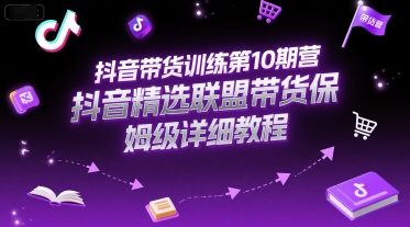 抖音带货训练第10期营，抖音精选联盟带货保姆级详细教程| 副业网