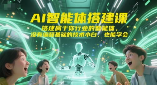 AI智能体搭建课，搭建属于你行业的智能体，没有编程基础的技术小白，也能学会| 副业网