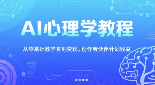 AI心理学教程，从零基础教学直到变现，创作者伙伴计划收益| 副业网