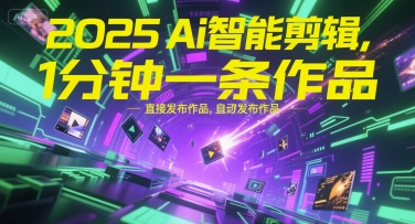 2025Ai智能剪辑，不需要剪辑，直接发布作品，自动剪辑，1分钟一条作品| 副业网