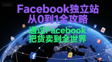 Facebook独立站从0到1全攻略，通过FacebboK把货卖到全世界| 副业网