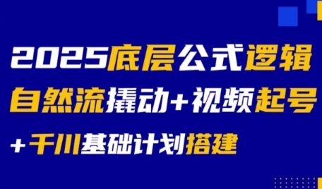 2025底层公式逻辑自然流撬动+视频起号+千川基础计划搭建| 副业网