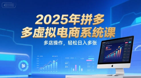 2025年拼多多虚拟电商系统课，多店操作，轻松日入多张| 副业网