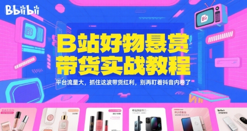 B站好物悬赏带货实战教程，平台流量大，抓住这波带货红利，别再盯着抖音内卷了| 副业网