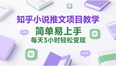 知乎小说推文项目教学，简单易上手，每天3小时轻松变现| 网创圈