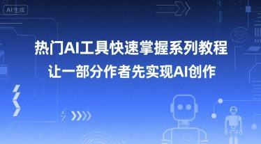 热门AI工具快速掌握系列教程，让一部分创作者先实现AI创作| 副业网