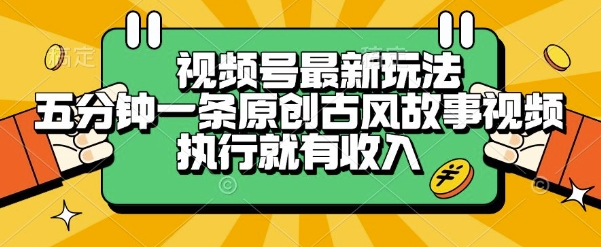 视频号最新玩法，五分钟一条原创古风故事类视频执行就有收入【揭秘】| 副业网