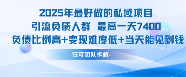 2025年最好做的私域项目，引流负债人群，最高一天变现7.4k，人群占比高，变现难度低，当天就能见到钱| 副业网