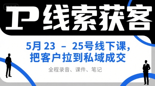 IP线索获客5月23-25号线下课，把客户拉到私域成交(录音+课件+笔记)| 副业网